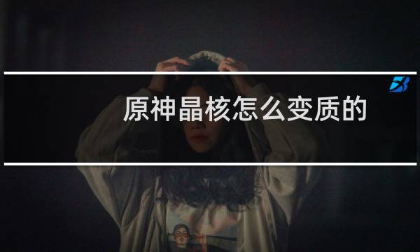 原神晶核怎么变质的