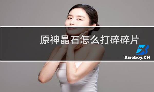 原神晶石怎么打碎碎片