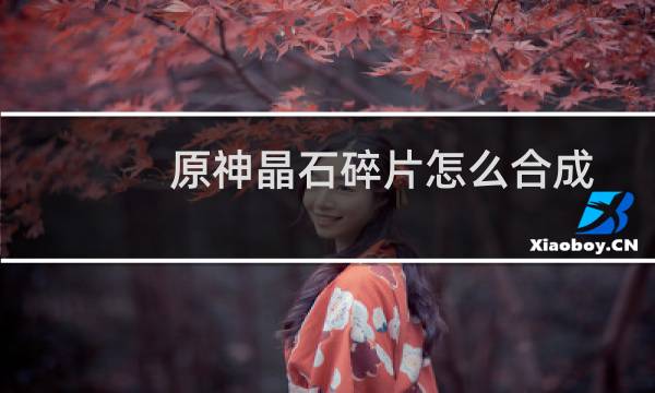 原神晶石碎片怎么合成