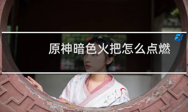 原神暗色火把怎么点燃