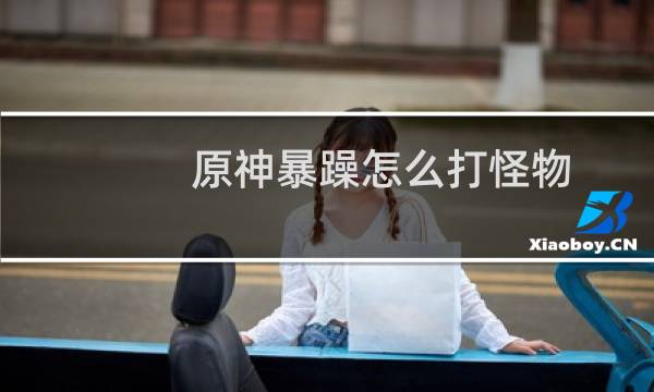 原神暴躁怎么打怪物