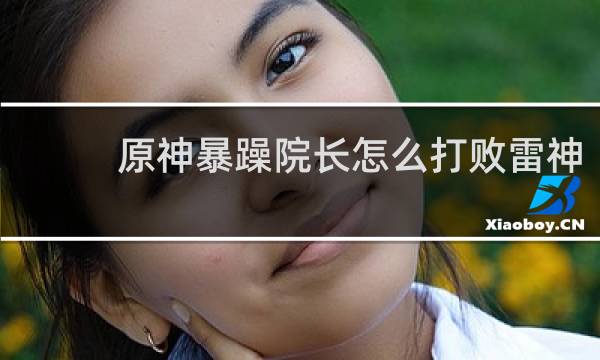 原神暴躁院长怎么打败雷神