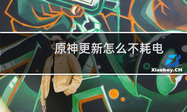 原神更新怎么不耗电