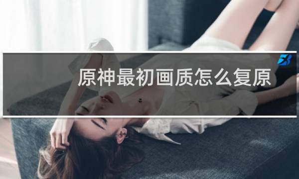 原神最初画质怎么复原