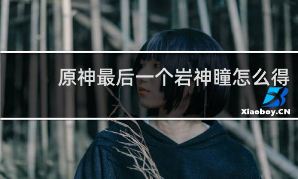 原神最后一个岩神瞳怎么得