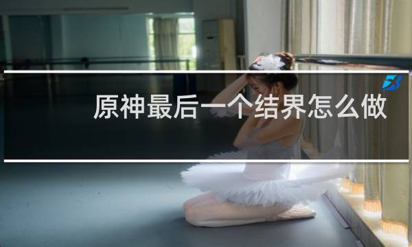 原神最后一个结界怎么做