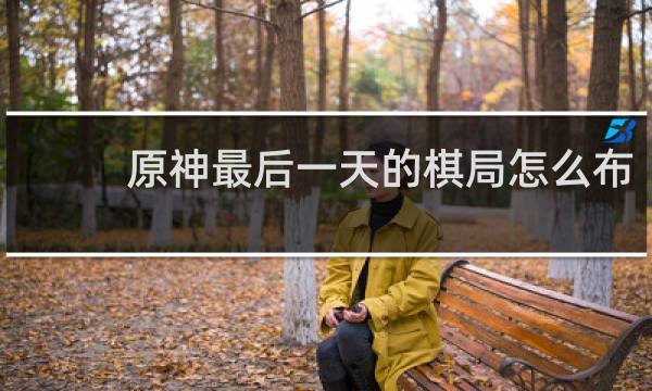 原神最后一天的棋局怎么布