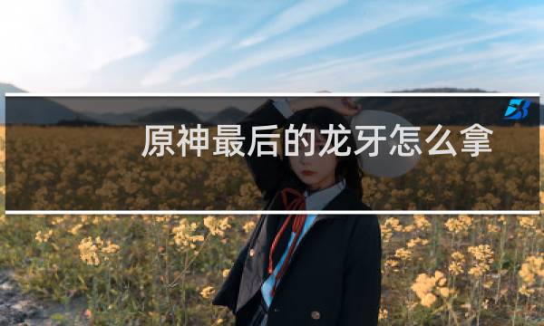 原神最后的龙牙怎么拿
