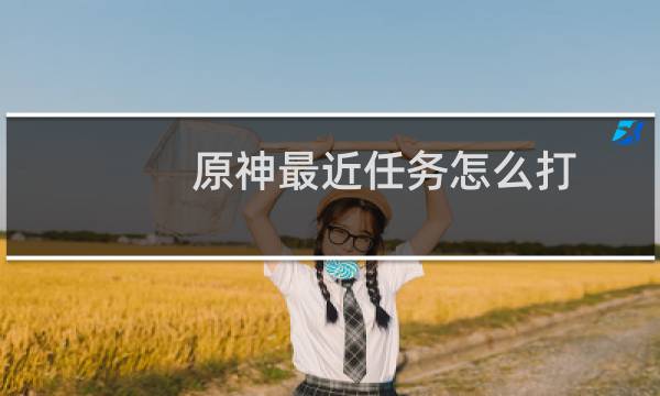 原神最近任务怎么打