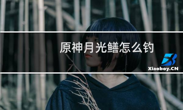 原神月光鳝怎么钓