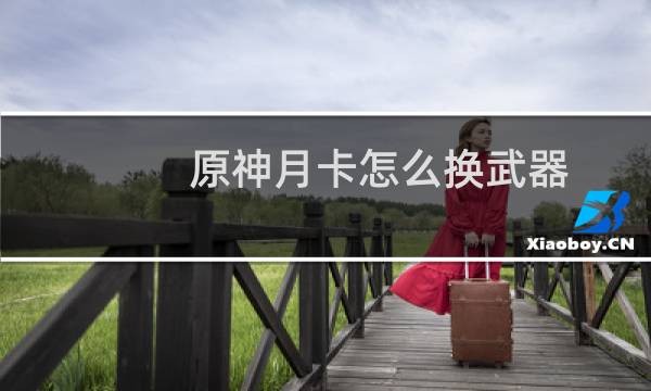 原神月卡怎么换武器