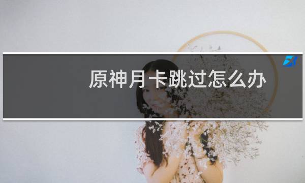 原神月卡跳过怎么办