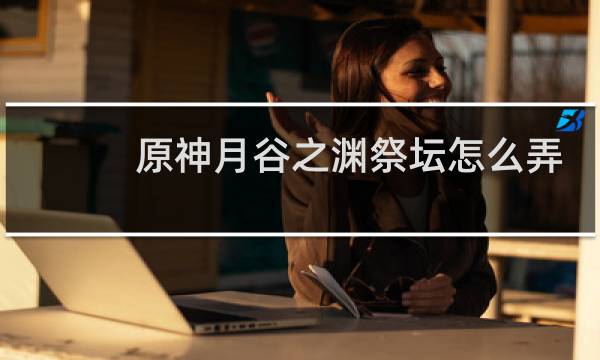 原神月谷之渊祭坛怎么弄