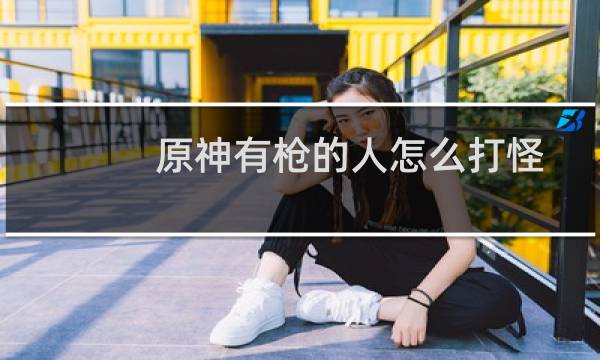 原神有枪的人怎么打怪