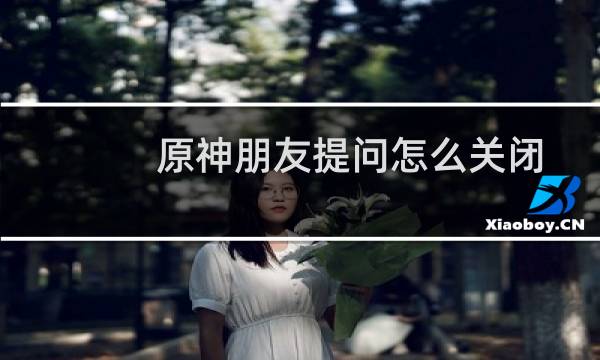 原神朋友提问怎么关闭