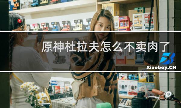 原神杜拉夫怎么不卖肉了