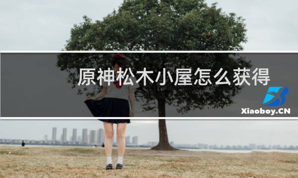 原神松木小屋怎么获得