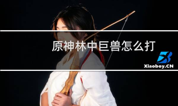 原神林中巨兽怎么打