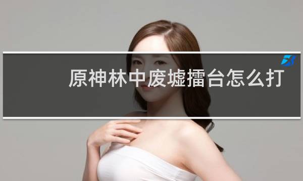 原神林中废墟擂台怎么打