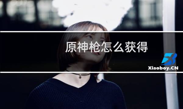 原神枪怎么获得