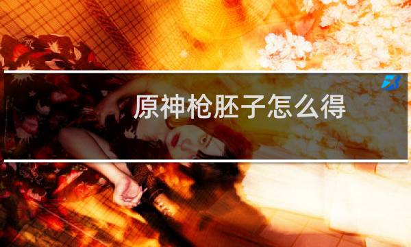 原神枪胚子怎么得