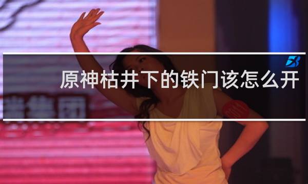 原神枯井下的铁门该怎么开