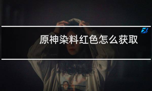 原神染料红色怎么获取