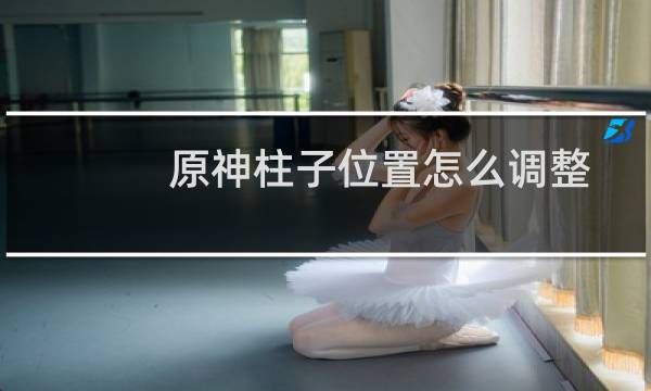 原神柱子位置怎么调整