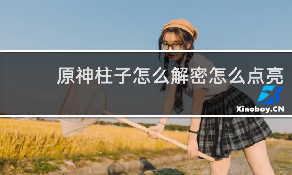 原神柱子怎么解密怎么点亮