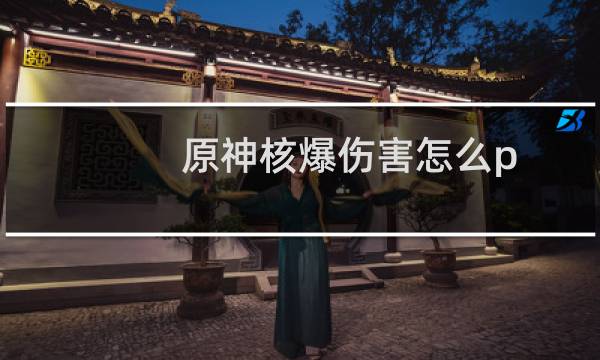 原神核爆伤害怎么p