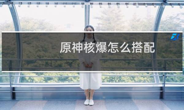 原神核爆怎么搭配