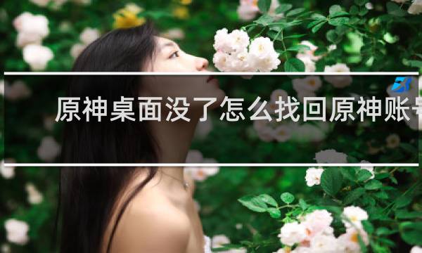 原神桌面没了怎么找回原神账号