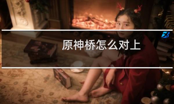 原神桥怎么对上