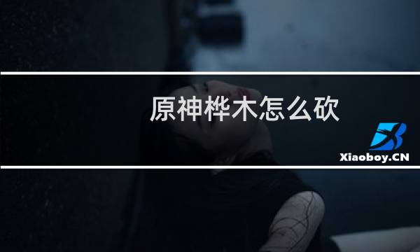 原神桦木怎么砍