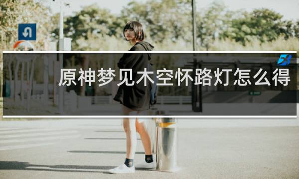 原神梦见木空怀路灯怎么得