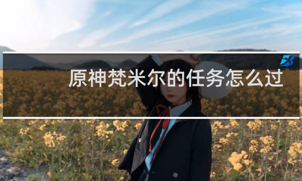 原神梵米尔的任务怎么过