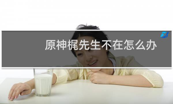 原神梶先生不在怎么办