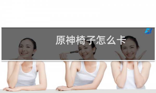 原神椅子怎么卡