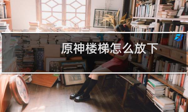 原神楼梯怎么放下