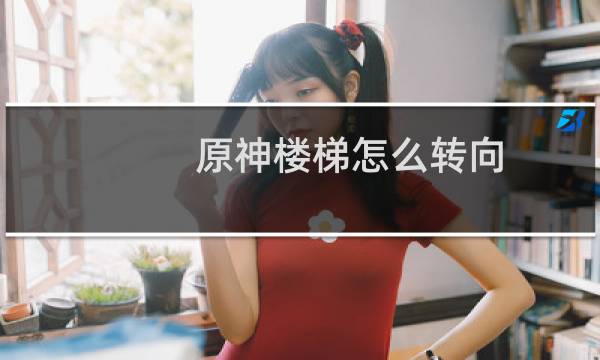 原神楼梯怎么转向