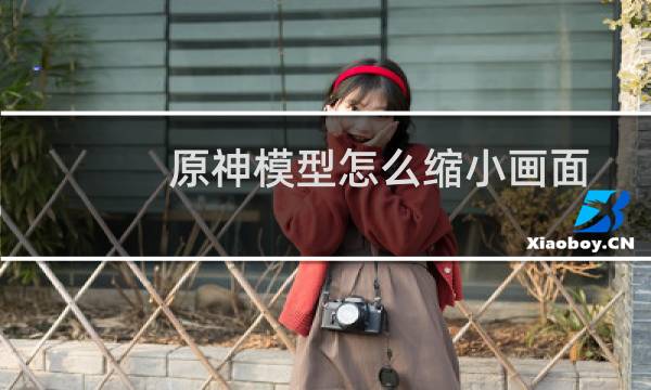 原神模型怎么缩小画面