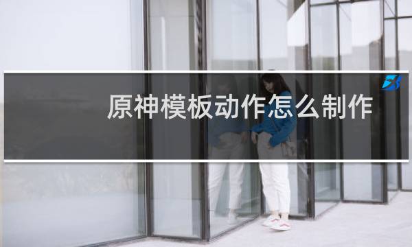 原神模板动作怎么制作