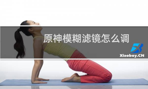 原神模糊滤镜怎么调