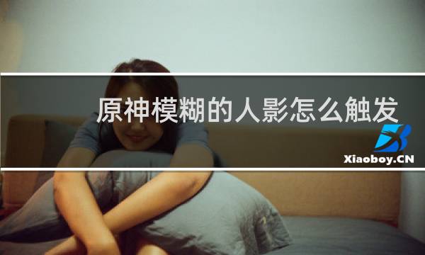 原神模糊的人影怎么触发