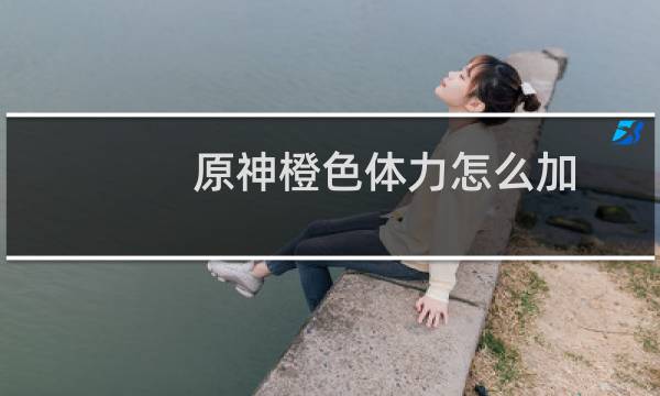 原神橙色体力怎么加