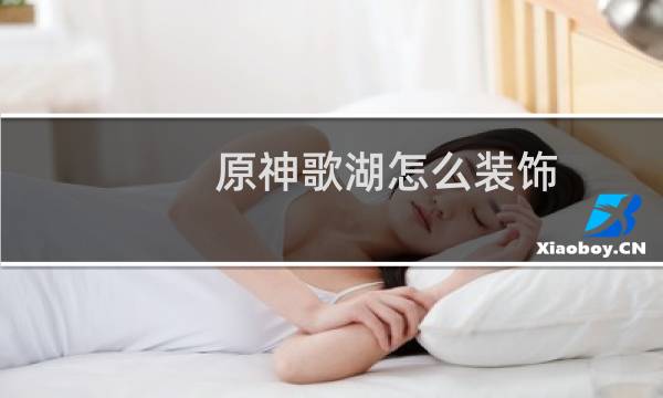原神歌湖怎么装饰