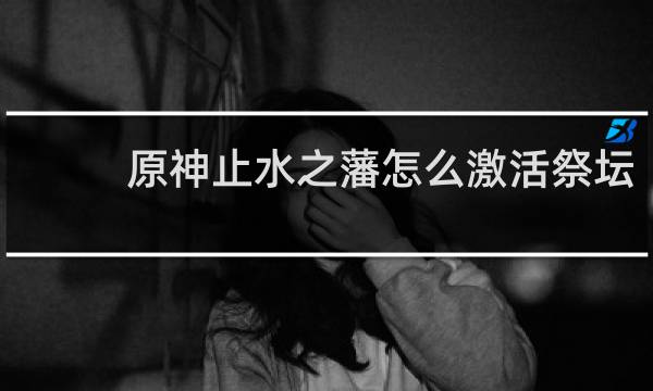 原神止水之藩怎么激活祭坛