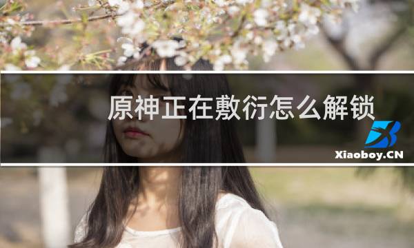 原神正在敷衍怎么解锁