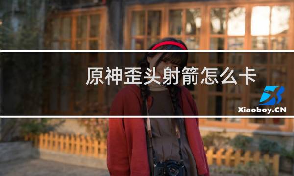 原神歪头射箭怎么卡