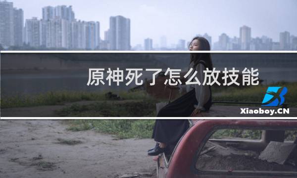 原神死了怎么放技能